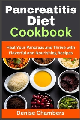 Pancreatitis Diet Cookbook: Heal Your Pancreas and Thrive with Flavorful and Nourishing Recipes by Chamnbers, Denise