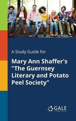 A Study Guide for Mary Ann Shaffer's "The Guernsey Literary and Potato Peel Society" by Gale, Cengage Learning