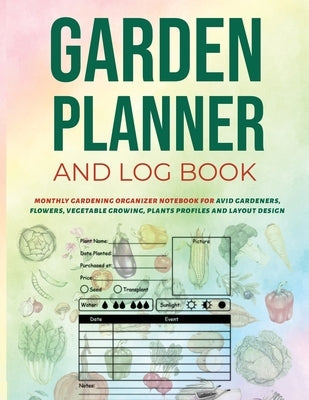 Garden Planner and Log Book: Monthly Gardening Organizer Notebook for Avid Gardeners, Flowers, Vegetable Growing, Plants Profiles and Layout Design by Perigee