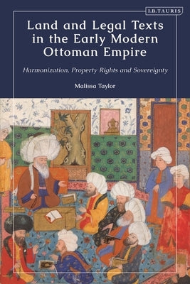 Land and Legal Texts in the Early Modern Ottoman Empire: Harmonization, Property Rights and Sovereignty by Taylor, Malissa