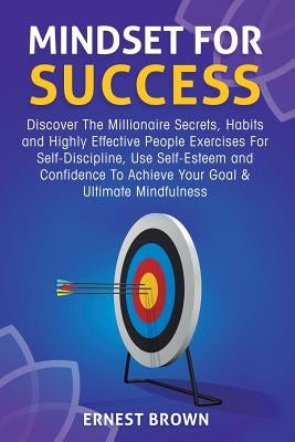 Mindset For Success: Discover The Millionaire Secrets, Habits and Highly Effective People Exercises For Self-Discipline, Use Self-Esteem an by Brown, Ernest