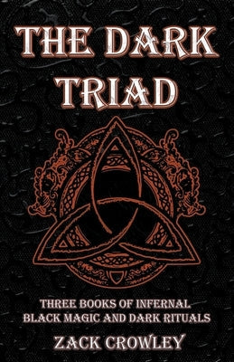 The Dark Triad: Three Books of Infernal Black Magic and Dark Rituals by Crowley, Zack