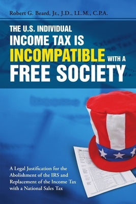 The U.S. Individual Income Tax Is Incompatible with a Free Society by Beard, Robert G., Jr.